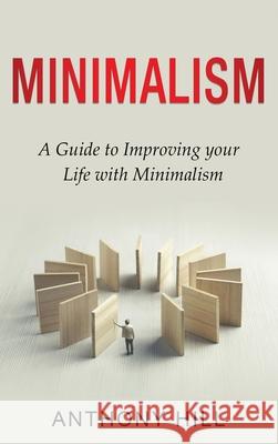 Minimalism: A guide to improving your life with minimalism Anthony Hill 9781761037269