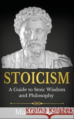 Stoicism: A Guide to Stoic Wisdom and Philosophy Mark Roberts 9781761037351 Ingram Publishing