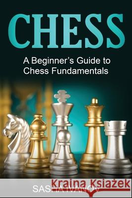 Chess: A Beginner's Guide to Chess Fundamentals Sasha Ivanov 9781761037375 Ingram Publishing