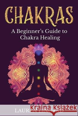 Chakras: A Beginner's Guide to Chakra Healing Lauren Lingard 9781761037405 Ingram Publishing