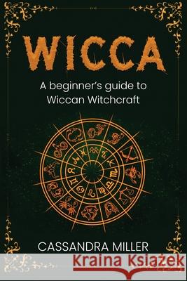 Wicca: A Beginner's Guide to Wiccan Witchcraft Cassandra Miller 9781761037511 Ingram Publishing