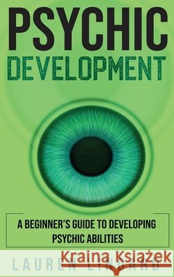 Psychic Development: A Beginner's Guide to Developing Psychic Abilities Lauren Lingard 9781761037580 Ingram Publishing