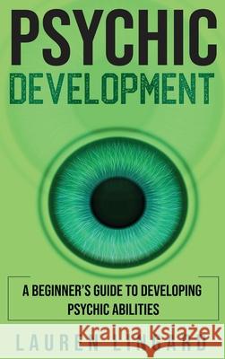 Psychic Development: A Beginner's Guide to Developing Psychic Abilities Lauren Lingard 9781761037580 Ingram Publishing