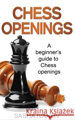 Chess Openings: A Beginner's Guide to Chess Openings Sasha Ivanov 9781761037665 Ingram Publishing
