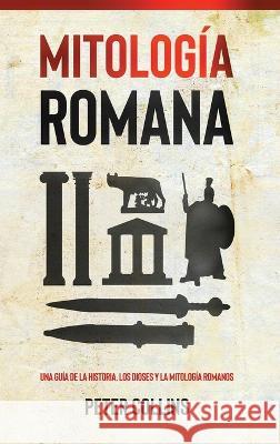 Mitologia Romana: Una guia de la historia, los dioses y la mitologia romanos Peter Collins   9781761037801 Ingram Publishing