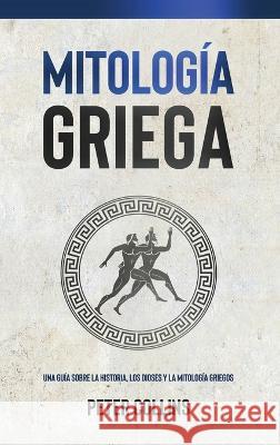 Mitologia Griega: Una guia sobre la historia, los dioses y la mitologia griegos Peter Collins   9781761037832 Ingram Publishing