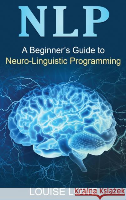 Nlp: A Beginner's Guide to Neuro-Linguistic Programming Louise Lowe 9781761037924 Ingram Publishing