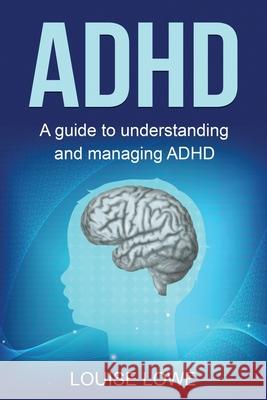 ADHD: A Guide to Understanding and Managing ADHD Louise Lowe 9781761038013 Ingram Publishing