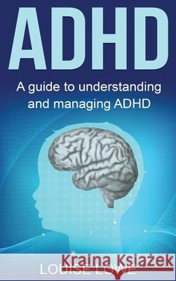 ADHD: A Guide to Understanding and Managing ADHD Louise Lowe 9781761038020 Ingram Publishing