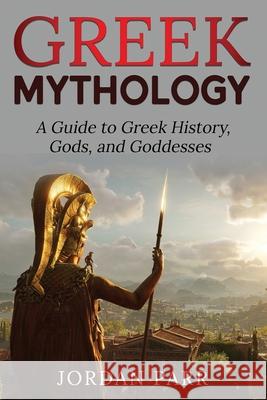 Greek Mythology: A Guide to Greek History, Gods, and Goddesses Jordan Parr 9781761038174 Ingram Publishing