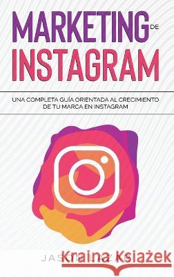 Marketing de Instagram: Una completa gu?a orientada al crecimiento de tu marca en Instagram Jason Lazar 9781761038570 Ingram Publishing