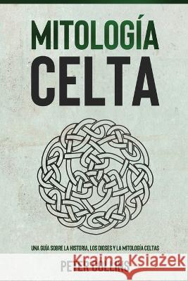 Mitologia Celta: Una guia sobre la historia, los dioses y la mitologia celtas Peter Collins   9781761038686 Ingram Publishing