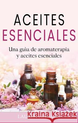 Aceites Esenciales: Una guia de aromaterapia y aceites esenciales Lauren Lingard   9781761039218 Ingram Publishing