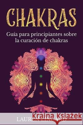 Chakras: Guia para principiantes sobre la curacion de chakras Lauren Lingard   9781761039263 Ingram Publishing