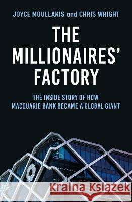 The Millionaires\' Factory: The Inside Story of How Macquarie Bank Became a Global Giant Joyce Moullakis Chris Wright 9781761067150