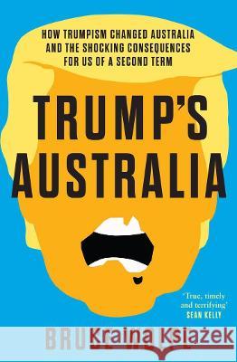 Trump's Australia: How Trumpism Changed Australia and the Shocking Consequences for Us of a Second Term Bruce Wolpe 9781761068096 Allen & Unwin