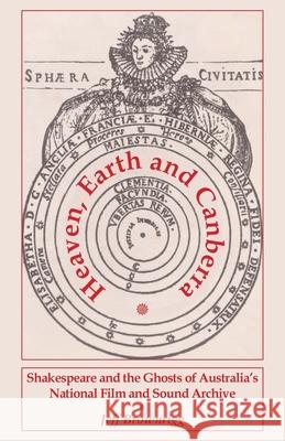 Heaven, Earth and Canberra: Shakespeare and the Ghosts of Australia's National Film and Sound Archive Jeff Brownrigg 9781761092145 Ginninderra Press