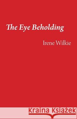 The Eye Beholding Irene Wilkie 9781761092244 Ginninderra Press