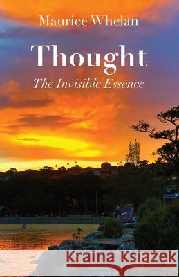 Thought: The Invisible Essence Maurice Whelan   9781761093470