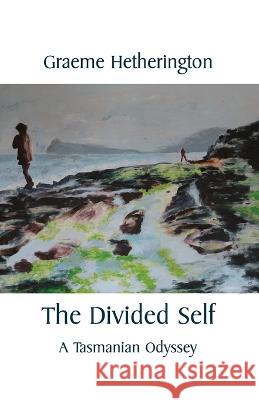The Divided Self: A Tasmanian Odyssey Graeme Hetherington   9781761093722 Ginninderra Press