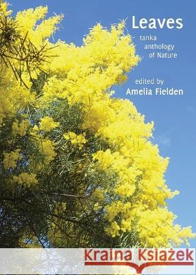 Leaves: tanka anthology of Nature Amelia Fielden 9781761093982