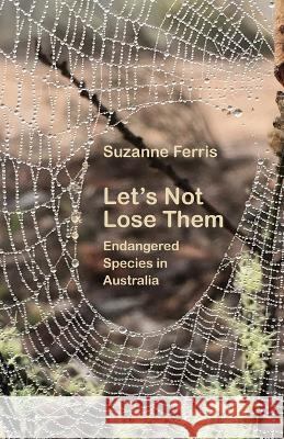 Let\'s Not Lose Them: Endangered Species in Australia Suzanne Ferris 9781761094774 Ginninderra Press