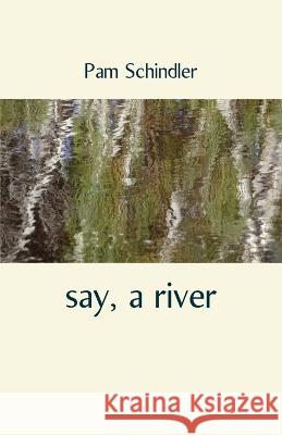 say, a river Pam Schindler   9781761094965 Ginninderra Press