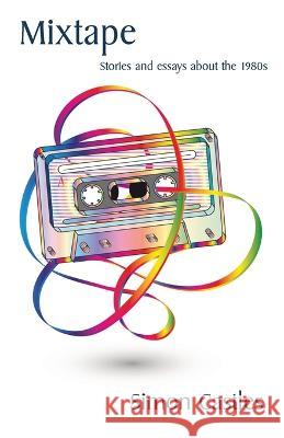 Mixtape: Stories and essays about the 1980s Simon Castles 9781761095139 Ginninderra Press