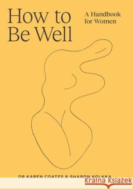 How to Be Well: A handbook for women Dr Karen Coates, Sharon Kolkka 9781761101397