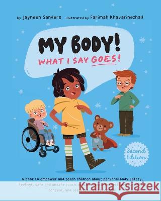 My Body! What I Say Goes! 2nd Edition: Teach children about body safety, safe and unsafe touch, private parts, consent, respect, secrets and surprises Jayneen Sanders Farimah Khavarinezhad  9781761160318 Educate2empower Publishing
