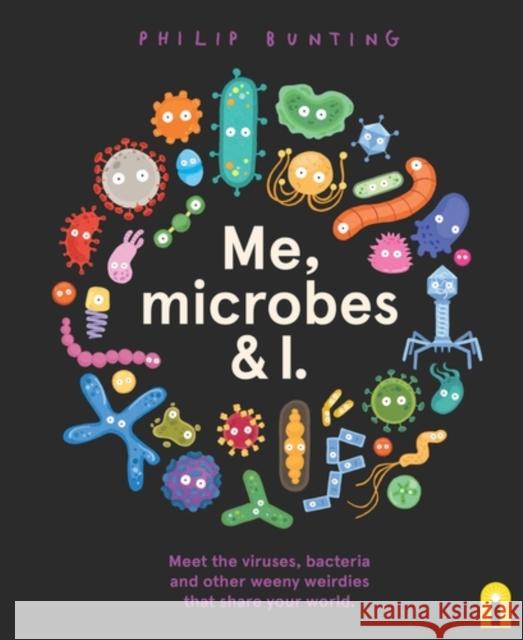 Me, Microbes and I: Meet the viruses, bacteria and other weeny weirdies that share your world. Philip Bunting 9781761216077