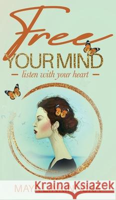 Free Your Mind, Listen with Your Heart Maya Linkinoska 9781761240096 Passionpreneur Publishing