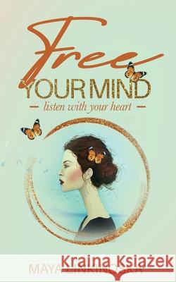 Free Your Mind, Listen with Your Heart Maya Linkinoska 9781761240102 Passionpreneur Publishing