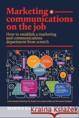Marketing & Communications On The Job: How to Establish a Marketing and Communications Department from Scratch Marwa Kaabour 9781761240737 Passionpreneur Publishing