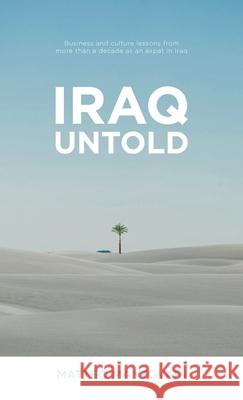 Iraq Untold: Business and Culture Lessons From More Than Ten Years as an Expat in Iraq Matteo Mantovani 9781761241673 Passionpreneur Publishing