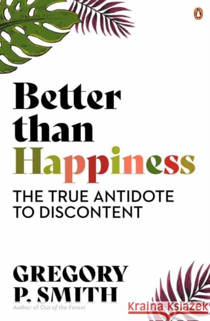 Better than Happiness: The True Antidote to Discontent Gregory Smith 9781761341380