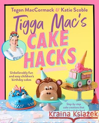 Tigga Mac's Cake Hacks: Unbelievably Fun and Easy Children's Birthday Cakes Tegan MacCormack 9781761343407 Penguin (Au Adult)