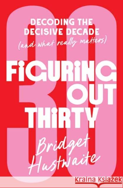 Figuring Out Thirty: Decoding the decisive decade (and what really matters) Bridget Hustwaite 9781761344862