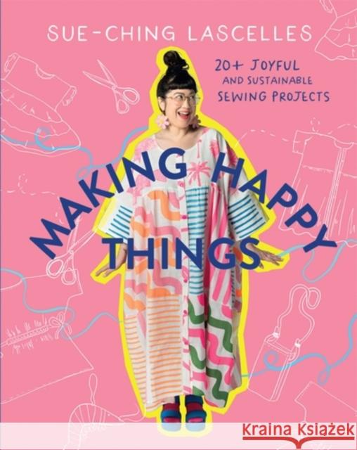 Making Happy Things: 20+ Joyful and Sustainable Sewing Projects Sue-Ching Lascelles 9781761450617 Hardie Grant Books