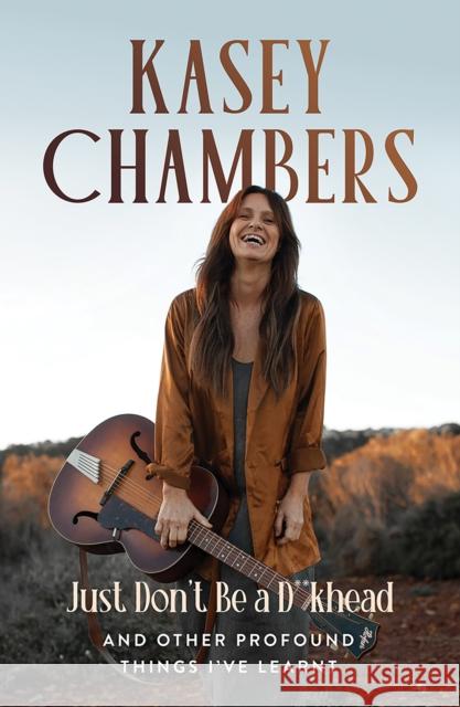 Kasey Chambers Just Don't Be a D**khead: And Other Profound Things I've Learnt Kasey Chambers 9781761451027 Hardie Grant Books