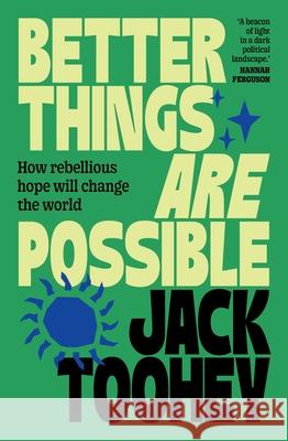 Better Things Are Possible: How Rebellious Hope Will Change the World Jack Toohey 9781761471506 Allen & Unwin