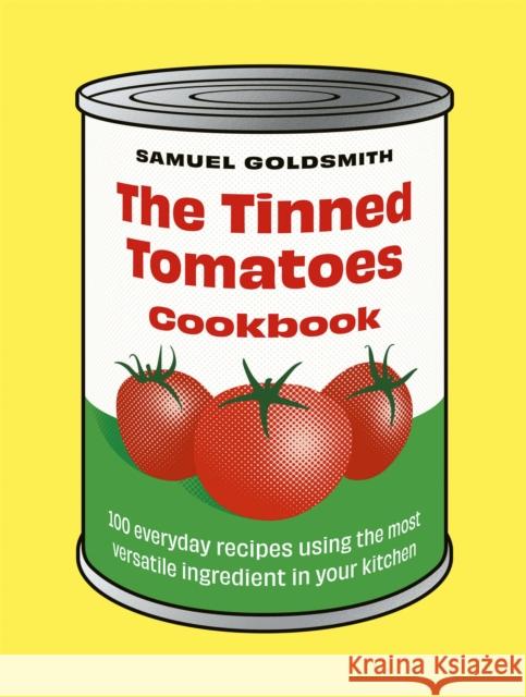 The Tinned Tomatoes Cookbook: 100 everyday recipes using the most versatile ingredient in your kitchen Samuel Goldsmith 9781761500077