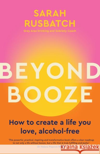 Beyond Booze: How to create a life you love, alcohol-free Sarah Rusbatch 9781761500084 Murdoch Books