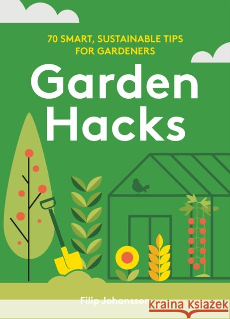 Garden Hacks: 70 smart, sustainable tips for gardeners Filip Johansson 9781761500152 Murdoch Books