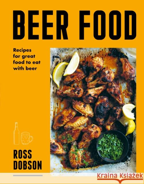 Beer Food: Recipes for great food to eat with beer Ross Dobson 9781761500374 Murdoch Books