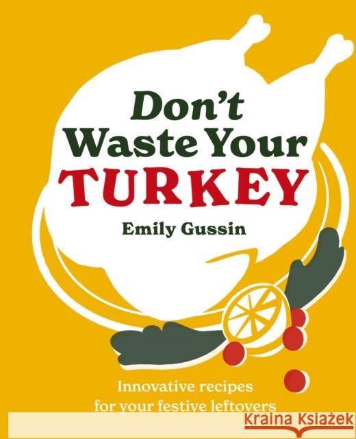 Don't Waste Your Turkey: Innovative recipes for your festive leftovers Emily Gussin 9781761500503 Murdoch Books