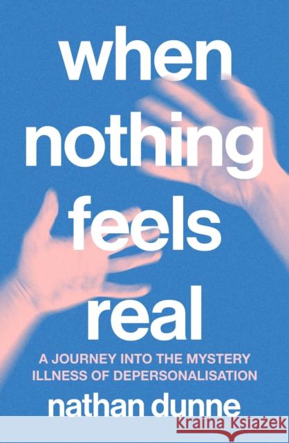 When Nothing Feels Real: A journey into the mystery illness of depersonalisation Nathan Dunne 9781761500770