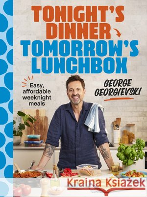 Tonight's Dinner, Tomorrow's Lunchbox: Easy Affordable Weeknight Meals George Georgievski 9781761501586 Murdoch Books