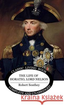 The Life of Horatio, Lord Nelson Robert Southey 9781761532382 Living Book Press