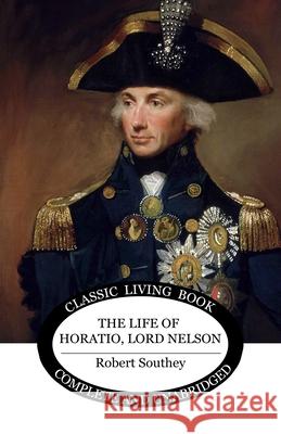 The Life of Horatio, Lord Nelson Robert Southey 9781761532412 Living Book Press